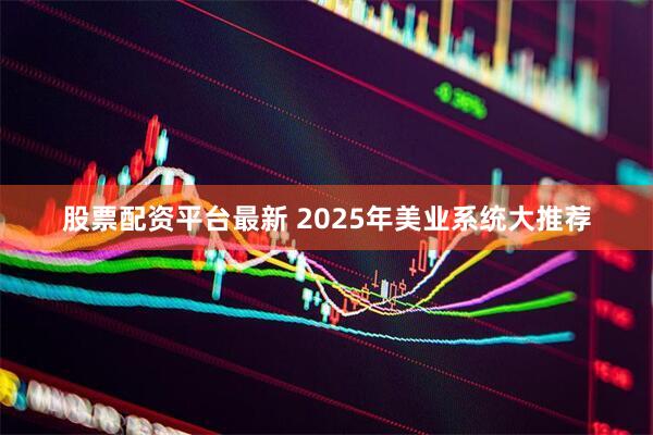 股票配资平台最新 2025年美业系统大推荐