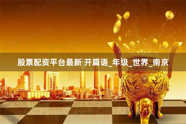 股票配资平台最新 开篇语_年级_世界_南京