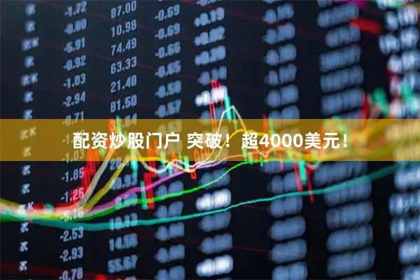 配资炒股门户 突破！超4000美元！