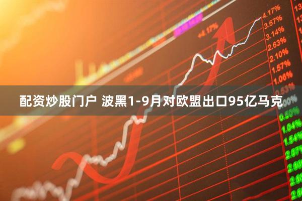 配资炒股门户 波黑1-9月对欧盟出口95亿马克