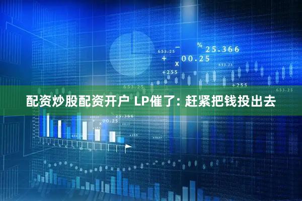 配资炒股配资开户 LP催了: 赶紧把钱投出去
