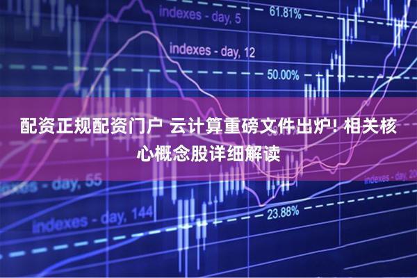 配资正规配资门户 云计算重磅文件出炉! 相关核心概念股详细解读