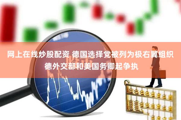 网上在线炒股配资 德国选择党被列为极右翼组织 德外交部和美国务卿起争执