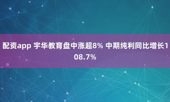 配资app 宇华教育盘中涨超8% 中期纯利同比增长108.7%