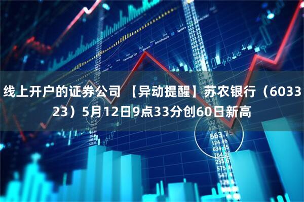线上开户的证券公司 【异动提醒】苏农银行（603323）5月12日9点33分创60日新高