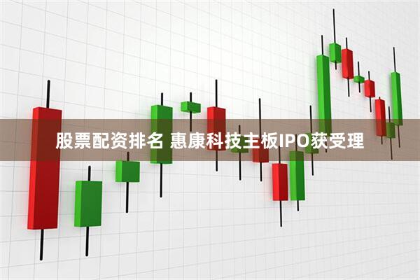 股票配资排名 惠康科技主板IPO获受理