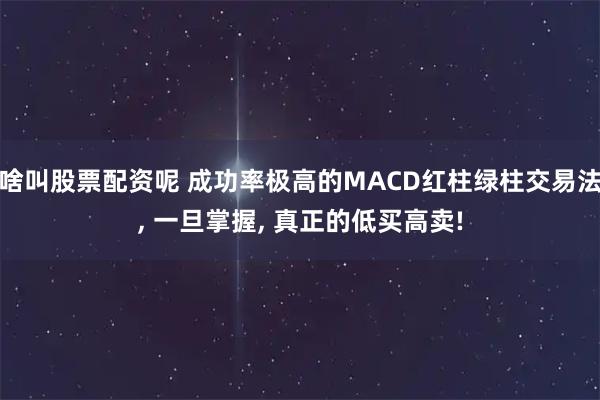 啥叫股票配资呢 成功率极高的MACD红柱绿柱交易法, 一旦掌握, 真正的低买高卖!