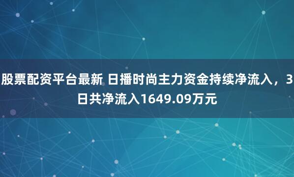 股票配资平台最新 日播时尚主力资金持续净流入，3日共净流入1649.09万元