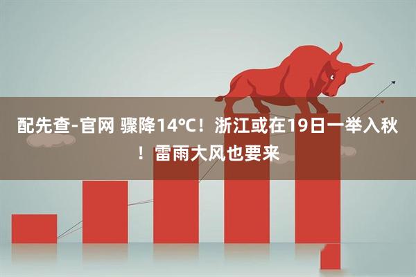 配先查-官网 骤降14℃！浙江或在19日一举入秋！雷雨大风也要来