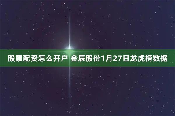 股票配资怎么开户 金辰股份1月27日龙虎榜数据
