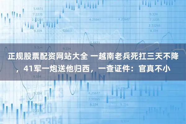 正规股票配资网站大全 一越南老兵死扛三天不降，41军一炮送他归西，一查证件：官真不小