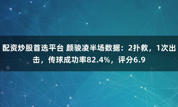 配资炒股首选平台 颜骏凌半场数据：2扑救，1次出击，传球成功率82.4%，评分6.9