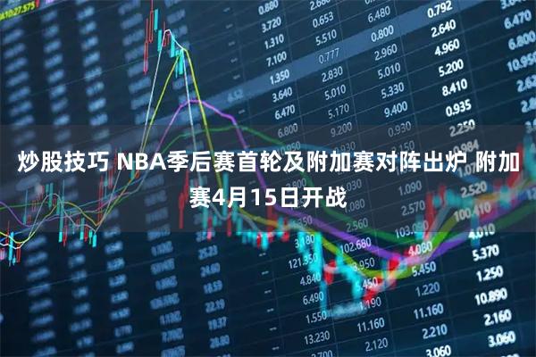 炒股技巧 NBA季后赛首轮及附加赛对阵出炉 附加赛4月15日开战
