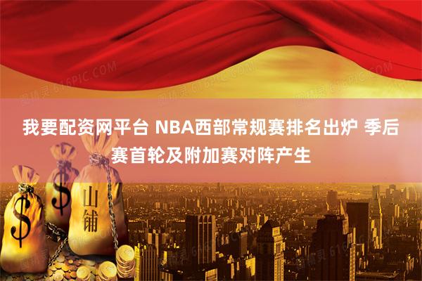 我要配资网平台 NBA西部常规赛排名出炉 季后赛首轮及附加赛对阵产生