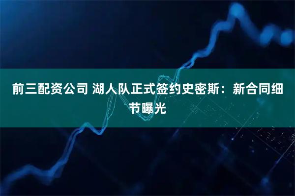 前三配资公司 湖人队正式签约史密斯：新合同细节曝光