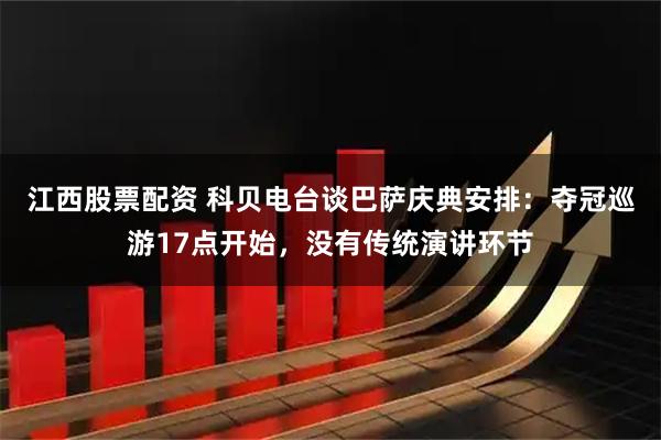江西股票配资 科贝电台谈巴萨庆典安排：夺冠巡游17点开始，没有传统演讲环节
