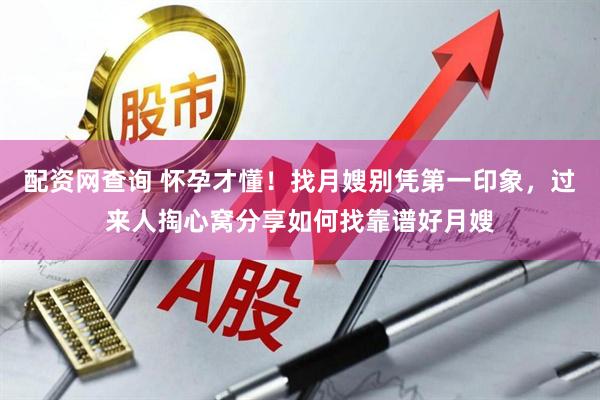 配资网查询 怀孕才懂！找月嫂别凭第一印象，过来人掏心窝分享如何找靠谱好月嫂