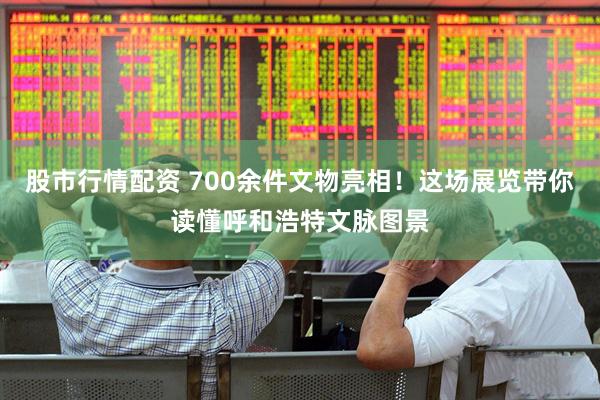股市行情配资 700余件文物亮相！这场展览带你读懂呼和浩特文脉图景