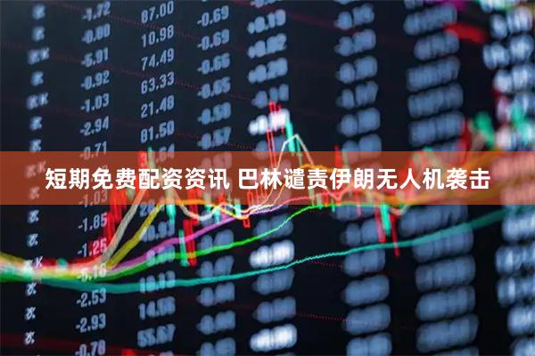 短期免费配资资讯 巴林谴责伊朗无人机袭击