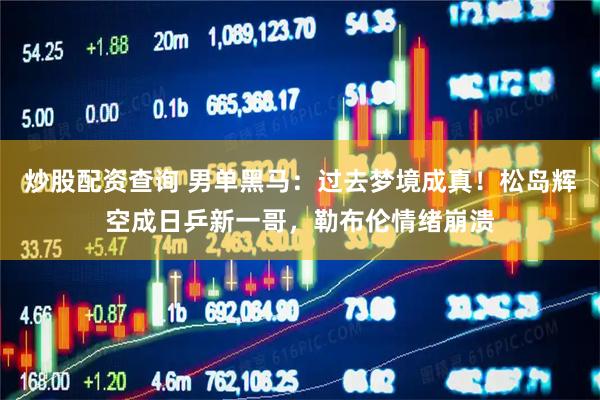 炒股配资查询 男单黑马：过去梦境成真！松岛辉空成日乒新一哥，勒布伦情绪崩溃