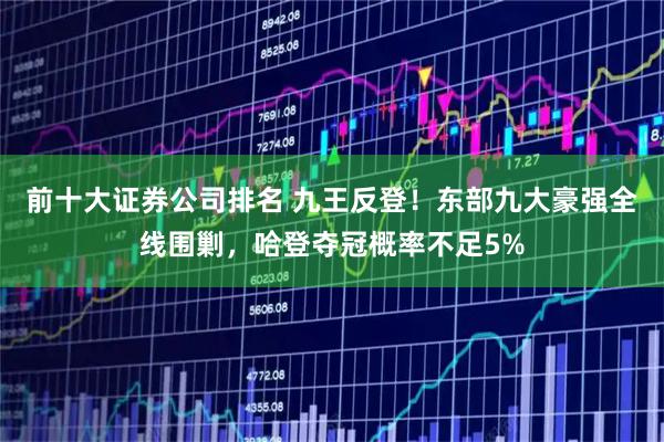 前十大证券公司排名 九王反登！东部九大豪强全线围剿，哈登夺冠概率不足5%
