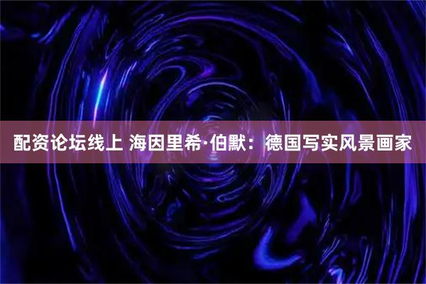 配资论坛线上 海因里希·伯默：德国写实风景画家